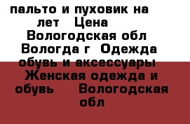 пальто и пуховик на 8-10 лет › Цена ­ 500 - Вологодская обл., Вологда г. Одежда, обувь и аксессуары » Женская одежда и обувь   . Вологодская обл.